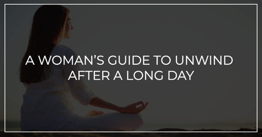 A Woman’s Guide to Unwind After a Long Day